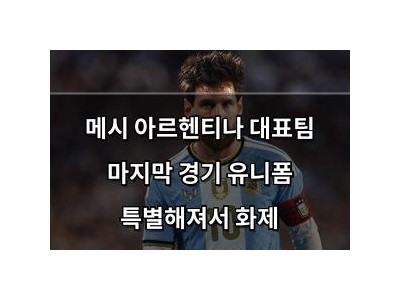 메시 아르헨티나 대표팀 마지막 경기 유니폼 특별해져서 화제