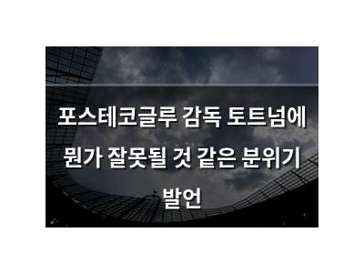 포스테코글루 감독 토트넘에 뭔가 잘못될 것 같은 분위기 발언