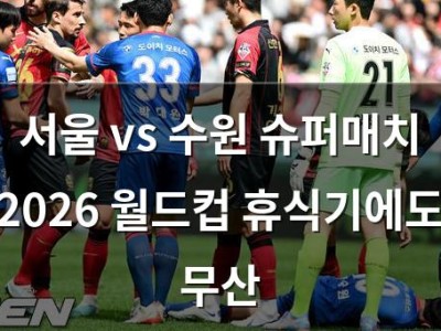 서울 vs 수원 슈퍼매치 2026 월드컵 휴식기에도 무산