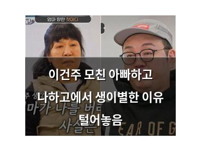 이건주 모친 아빠하고 나하고에서 생이별한 이유 털어놓음