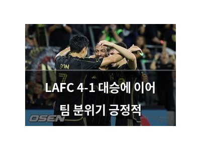 LAFC 4-1 대승에 이어 팀 분위기 긍정적