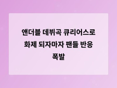 앤더블 데뷔곡 큐리어스로 화제 되자마자 팬들 반응 폭발