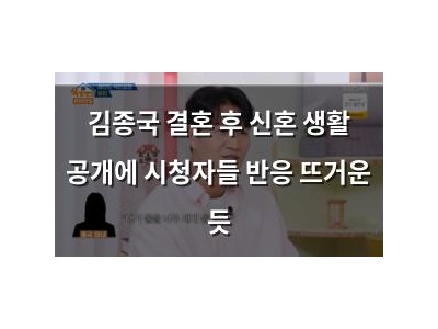 김종국 결혼 후 신혼 생활 공개에 시청자들 반응 뜨거운 듯