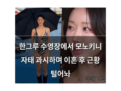 한그루 수영장에서 모노키니 자태 과시하며 이혼 후 근황 털어놔