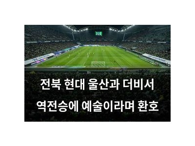 전북 현대 울산과 더비서 역전승에 예술이라며 환호