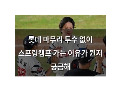롯데 마무리 투수 없이 스프링캠프 가는 이유가 뭔지 궁금해