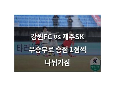 강원FC vs 제주SK 무승부로 승점 1점씩 나눠가짐