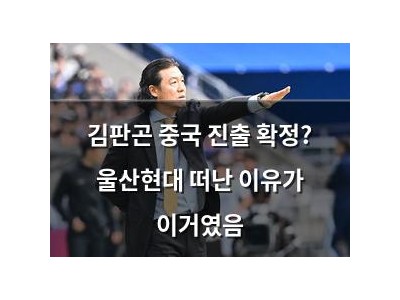 김판곤 중국 진출 확정? 울산현대 떠난 이유가 이거였음
