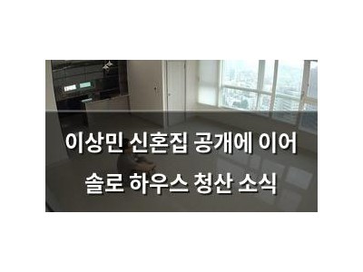 이상민 신혼집 공개에 이어 솔로 하우스 청산 소식