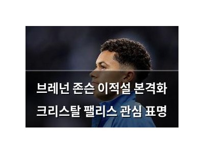 브레넌 존슨 이적설 본격화 크리스탈 팰리스 관심 표명