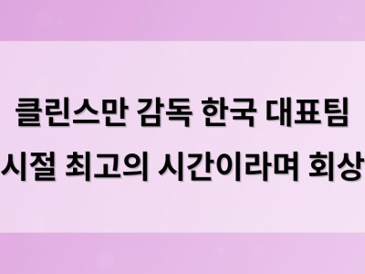 클린스만 감독 한국 대표팀 시절 최고의 시간이라며 회상