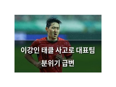 이강인 태클 사고로 대표팀 분위기 급변