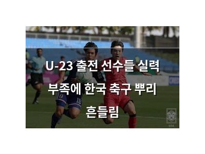 U-23 출전 선수들 실력 부족에 한국 축구 뿌리 흔들림